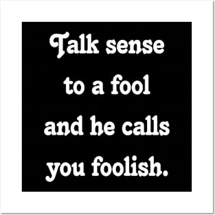 Quote :Talk sense to a fool and he calls you foolish. Posters and Art